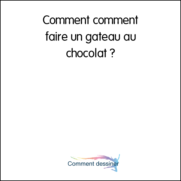 Comment Comment Faire Un Gateau Au Chocolat Comment Faire Comment Comment Faire Un Gateau Au Chocolat Comment Faire