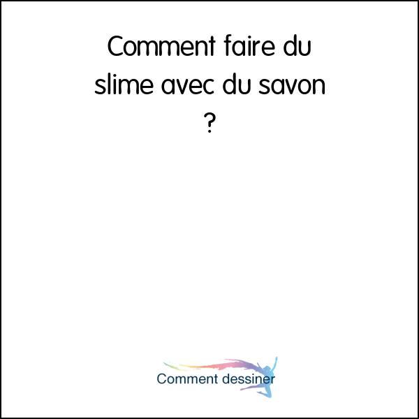 Comment faire du slime avec du savon - Comment faire