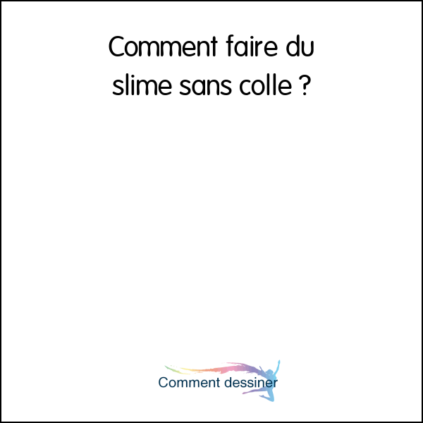 Comment Faire Du Slime Sans Colle Comment Faire