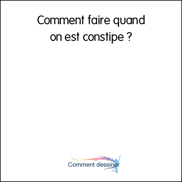 comment faire quand je suis constipé