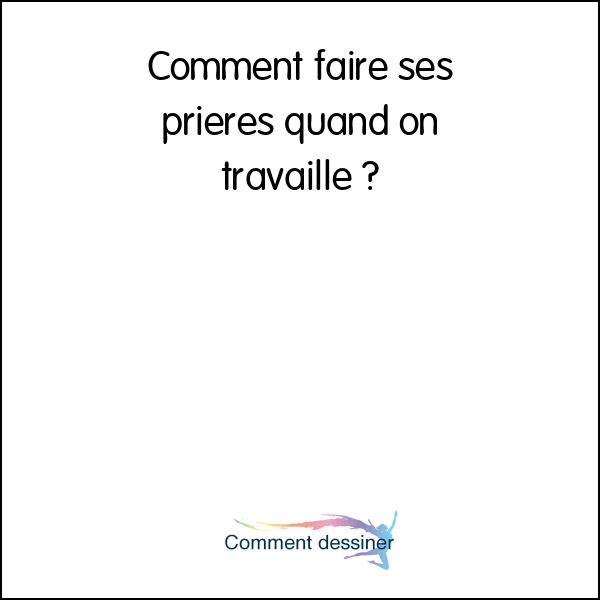 Comment faire ses prieres quand on travaille Comment faire