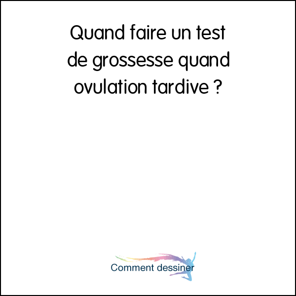 Quand faire un test de grossesse quand ovulation tardive Quand faire un test de grossesse quand ovulation tardive